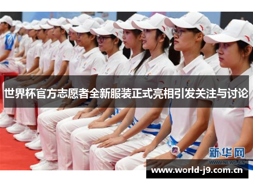 世界杯官方志愿者全新服装正式亮相引发关注与讨论