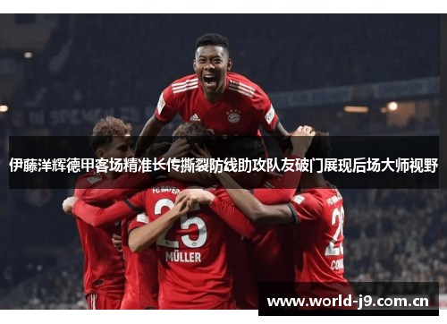 伊藤洋辉德甲客场精准长传撕裂防线助攻队友破门展现后场大师视野 伊藤洋辉德甲客场精准长传撕裂防线助攻队友破门展现后场大师视野