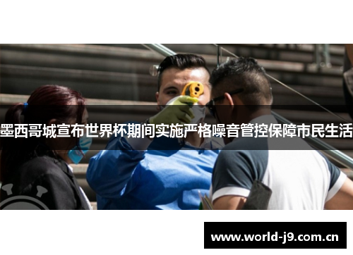 墨西哥城宣布世界杯期间实施严格噪音管控保障市民生活